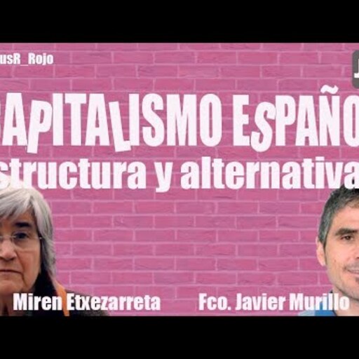 Capitalismo español. Estructura y alternativas - Con Miren Etxezarreta y Fco. Javier Murillo